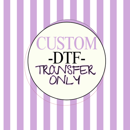 Custom DTF Transfer Only